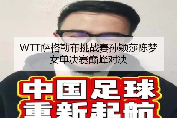 WTT萨格勒布挑战赛孙颖莎陈梦女单决赛巅峰对决