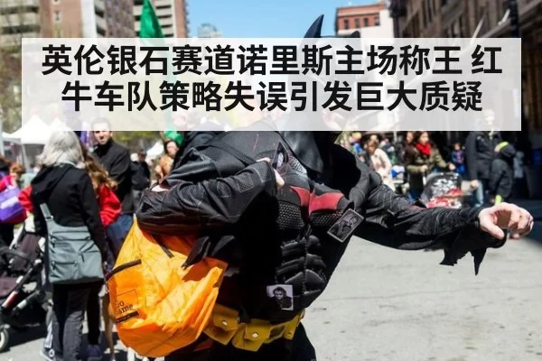 英伦银石赛道诺里斯主场称王 红牛车队策略失误引发巨大质疑