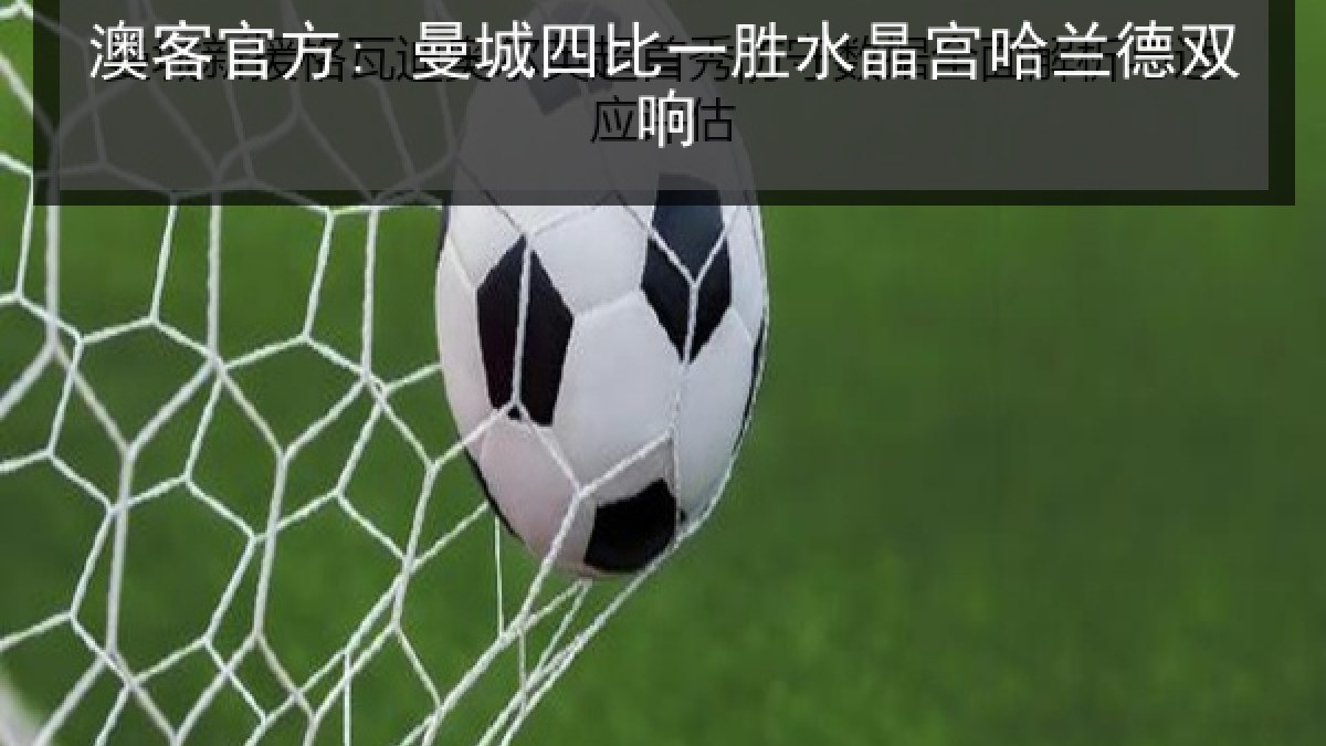 澳客官方: 曼城四比一胜水晶宫哈兰德双响